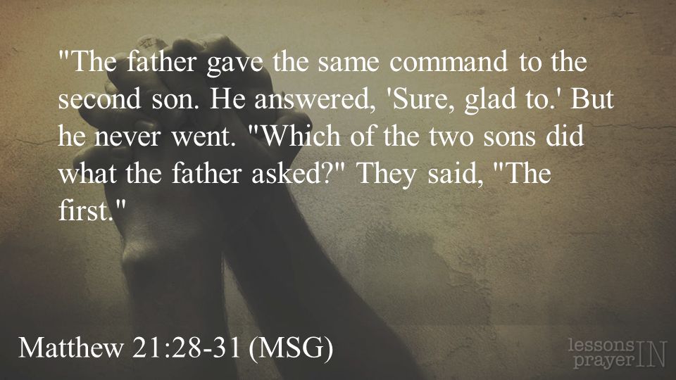 Matthew 21:28-31 (MSG) The father gave the same command to the second son.