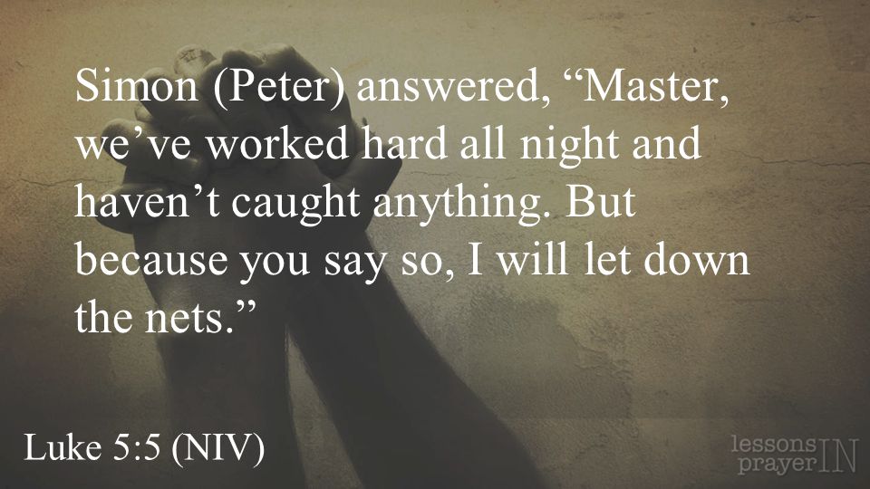 Luke 5:5 (NIV) Simon (Peter) answered, Master, we’ve worked hard all night and haven’t caught anything.