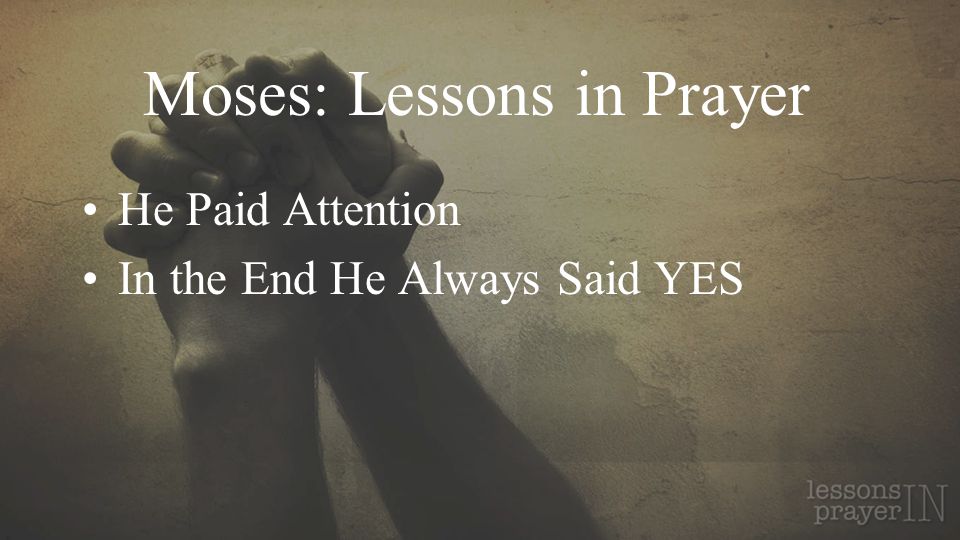 Moses: Lessons in Prayer He Paid Attention In the End He Always Said YES