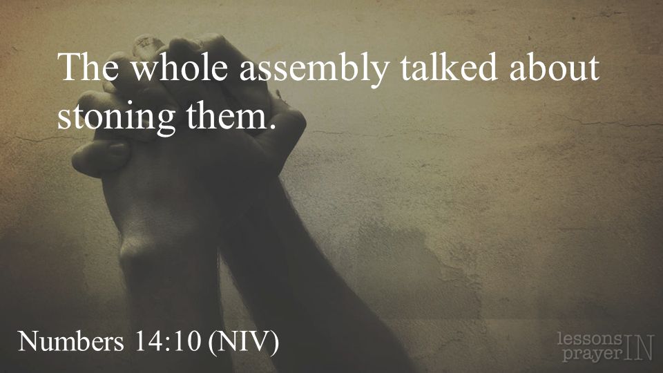 Numbers 14:10 (NIV) The whole assembly talked about stoning them.