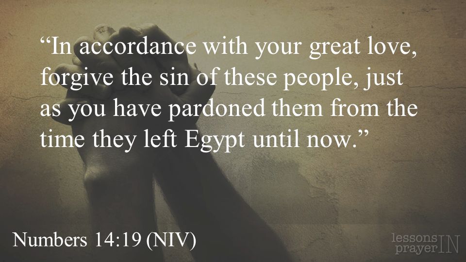 Numbers 14:19 (NIV) In accordance with your great love, forgive the sin of these people, just as you have pardoned them from the time they left Egypt until now.
