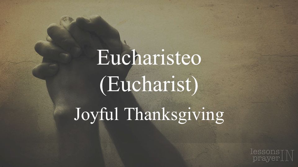 Eucharisteo (Eucharist) Joyful Thanksgiving