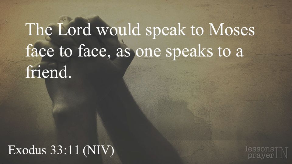 Exodus 33:11 (NIV) The Lord would speak to Moses face to face, as one speaks to a friend.