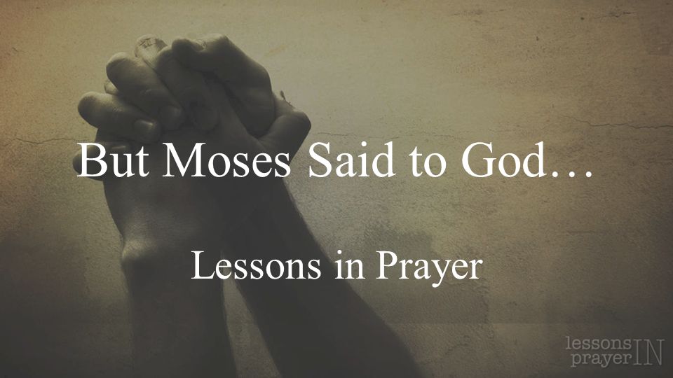 But Moses Said to God… Lessons in Prayer