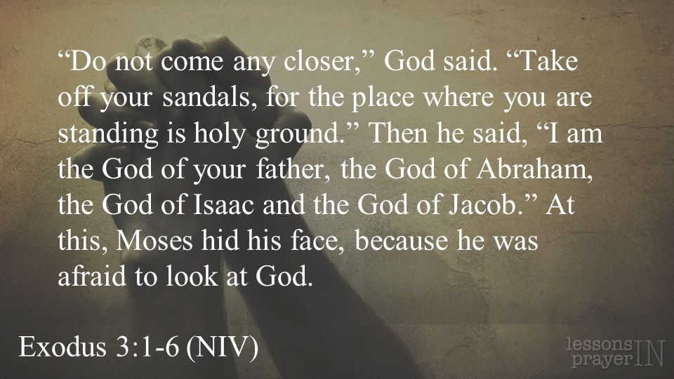 Exodus 3:1-6 (NIV) Do not come any closer, God said.