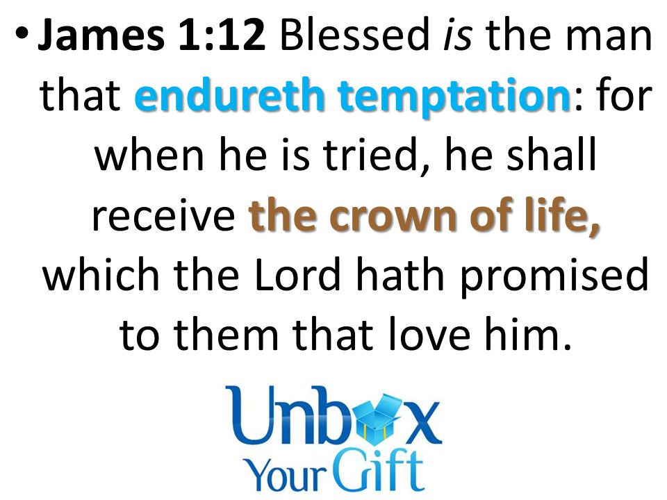 endureth temptation the crown of life, James 1:12 Blessed is the man that endureth temptation: for when he is tried, he shall receive the crown of life, which the Lord hath promised to them that love him.