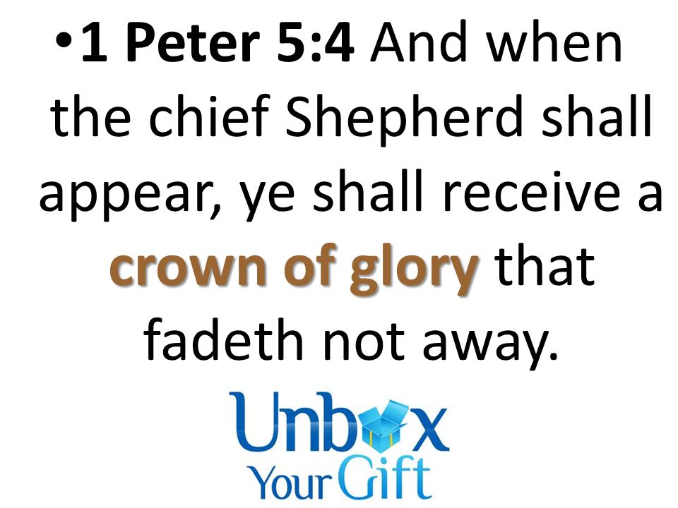 crown of glory 1 Peter 5:4 And when the chief Shepherd shall appear, ye shall receive a crown of glory that fadeth not away.