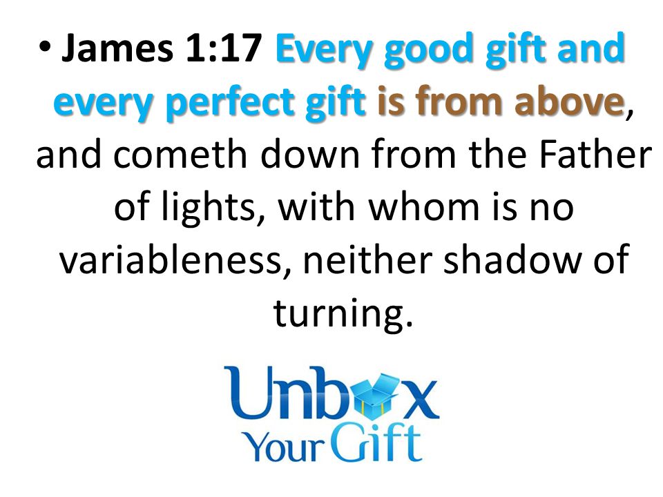 Every good gift and every perfect gift is from above James 1:17 Every good gift and every perfect gift is from above, and cometh down from the Father of lights, with whom is no variableness, neither shadow of turning.