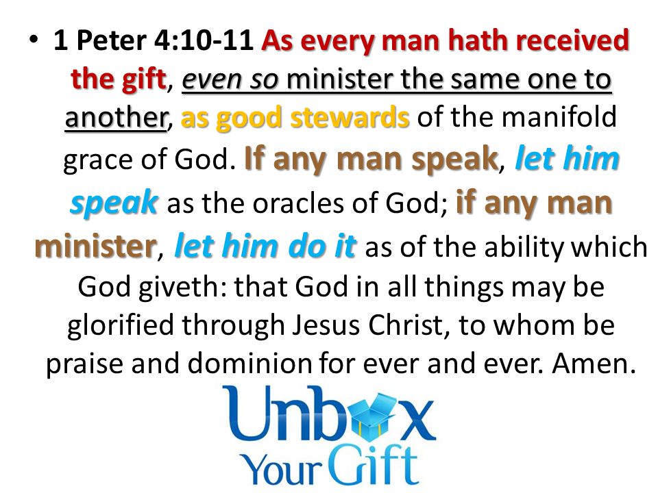 As every man hath received the gifteven so minister the same one to anotheras good stewards If any man speaklet him speak if any man ministerlet him do it 1 Peter 4:10-11 As every man hath received the gift, even so minister the same one to another, as good stewards of the manifold grace of God.