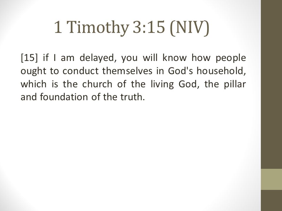 1 Timothy 3:15 (NIV) [15] if I am delayed, you will know how people ought to conduct themselves in God s household, which is the church of the living God, the pillar and foundation of the truth.