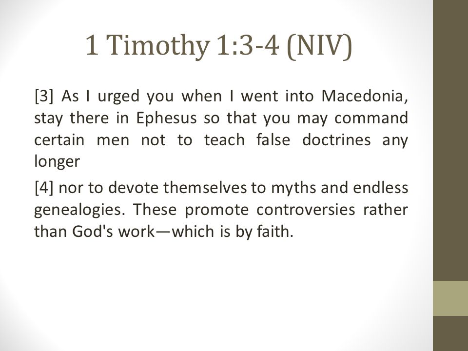 1 Timothy 1:3-4 (NIV) [3] As I urged you when I went into Macedonia, stay there in Ephesus so that you may command certain men not to teach false doctrines any longer [4] nor to devote themselves to myths and endless genealogies.