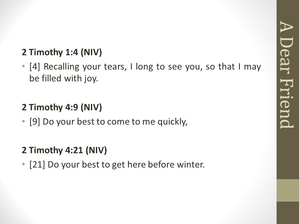 A Dear Friend 2 Timothy 1:4 (NIV) [4] Recalling your tears, I long to see you, so that I may be filled with joy.
