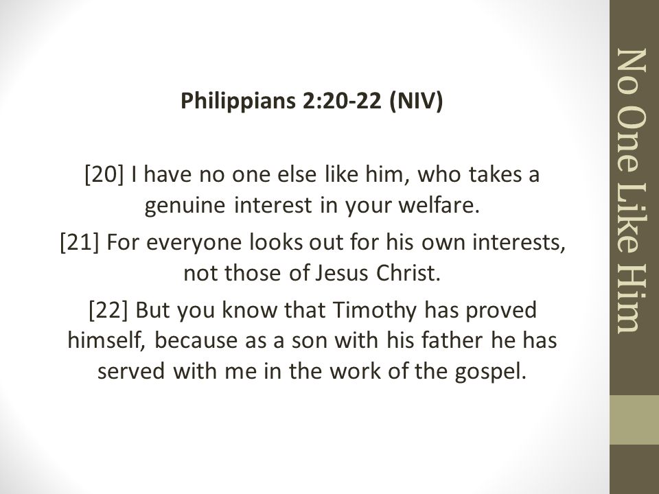 No One Like Him Philippians 2:20-22 (NIV) [20] I have no one else like him, who takes a genuine interest in your welfare.