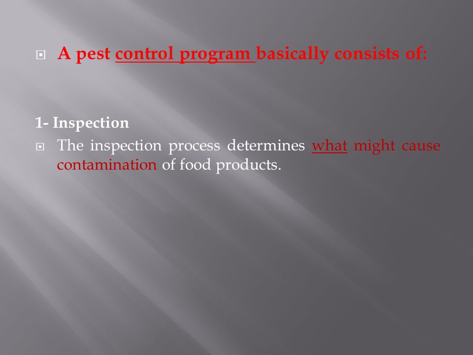  A pest control program basically consists of: 1- Inspection  The inspection process determines what might cause contamination of food products.