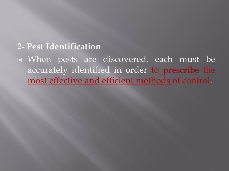 2- Pest Identification prescribe  When pests are discovered, each must be accurately identified in order to prescribe the most effective and efficient methods of control.