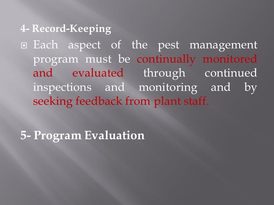 4- Record-Keeping  Each aspect of the pest management program must be continually monitored and evaluated through continued inspections and monitoring and by seeking feedback from plant staff.