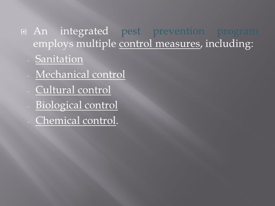  An integrated pest prevention program employs multiple control measures, including: - Sanitation - Mechanical control - Cultural control - Biological control - Chemical control.