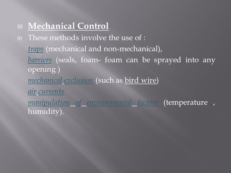  Mechanical Control  These methods involve the use of : traps (mechanical and non-mechanical), barriers (seals, foam- foam can be sprayed into any opening ) mechanical exclusion (such as bird wire) air currents manipulation of environmental factors (temperature, humidity).