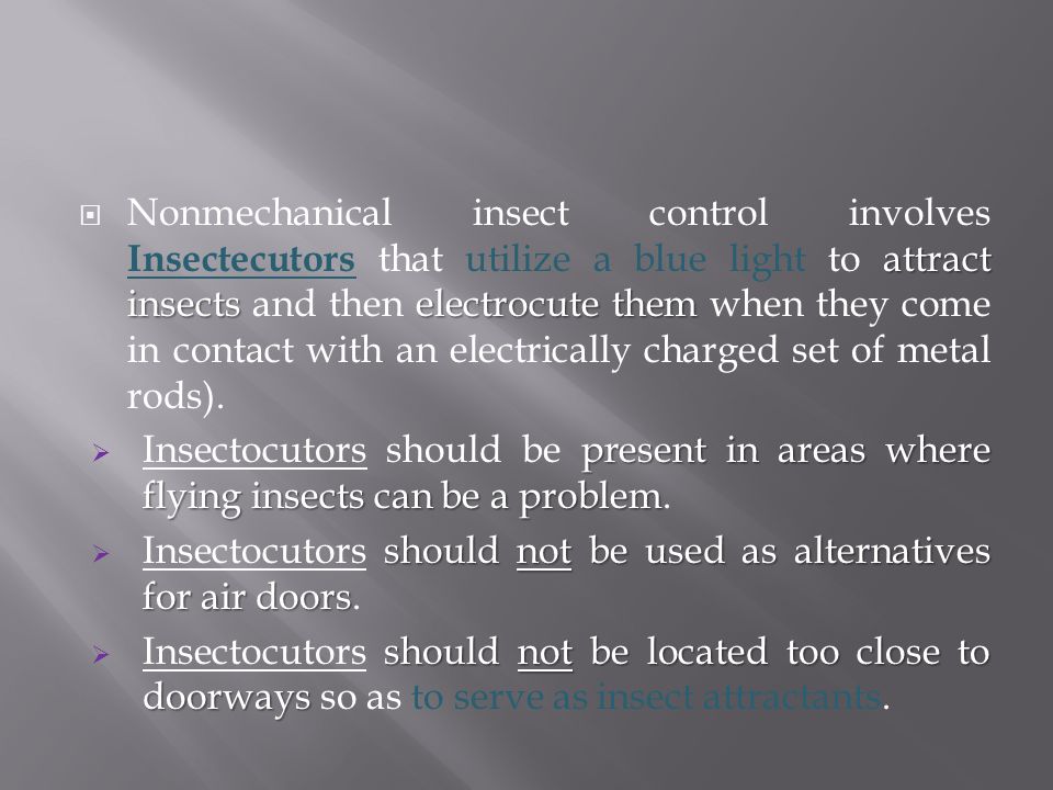 attract insects electrocute them  Nonmechanical insect control involves Insectecutors that utilize a blue light to attract insects and then electrocute them when they come in contact with an electrically charged set of metal rods).