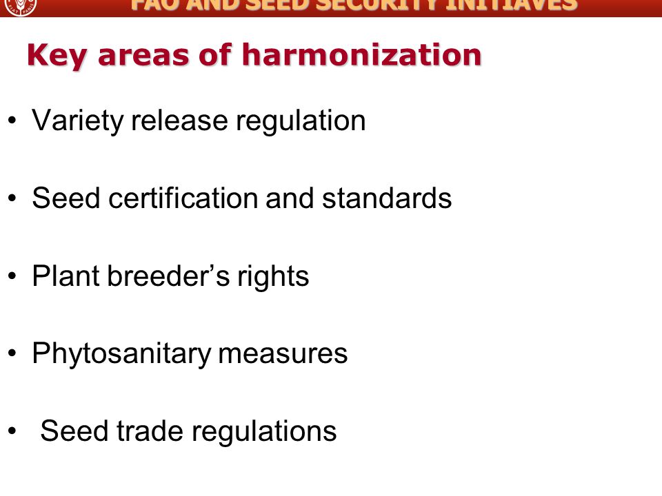 Key areas of harmonization Variety release regulation Seed certification and standards Plant breeder’s rights Phytosanitary measures Seed trade regulations FAO AND SEED SECURITY INITIAVES