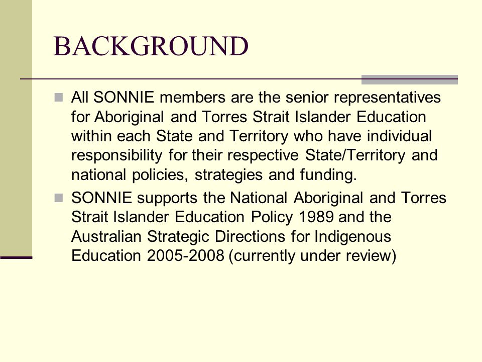 BACKGROUND All SONNIE members are the senior representatives for Aboriginal and Torres Strait Islander Education within each State and Territory who have individual responsibility for their respective State/Territory and national policies, strategies and funding.