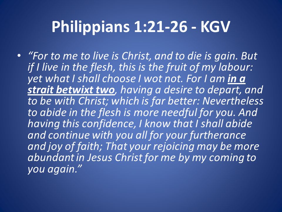 Philippians 1: KGV For to me to live is Christ, and to die is gain.