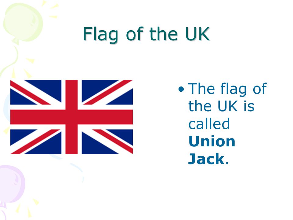 Flag of the UK The flag of the UK is called Union Jack.