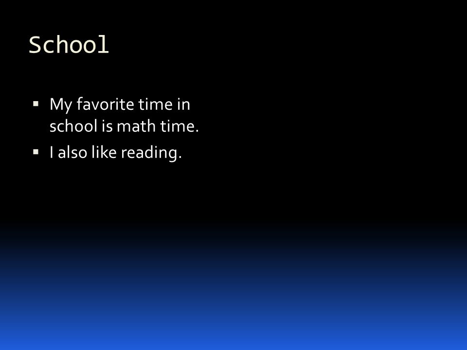 School  My favorite time in school is math time.  I also like reading.