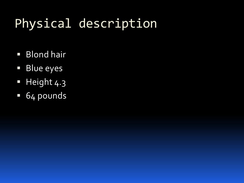 Physical description  Blond hair  Blue eyes  Height 4.3  64 pounds