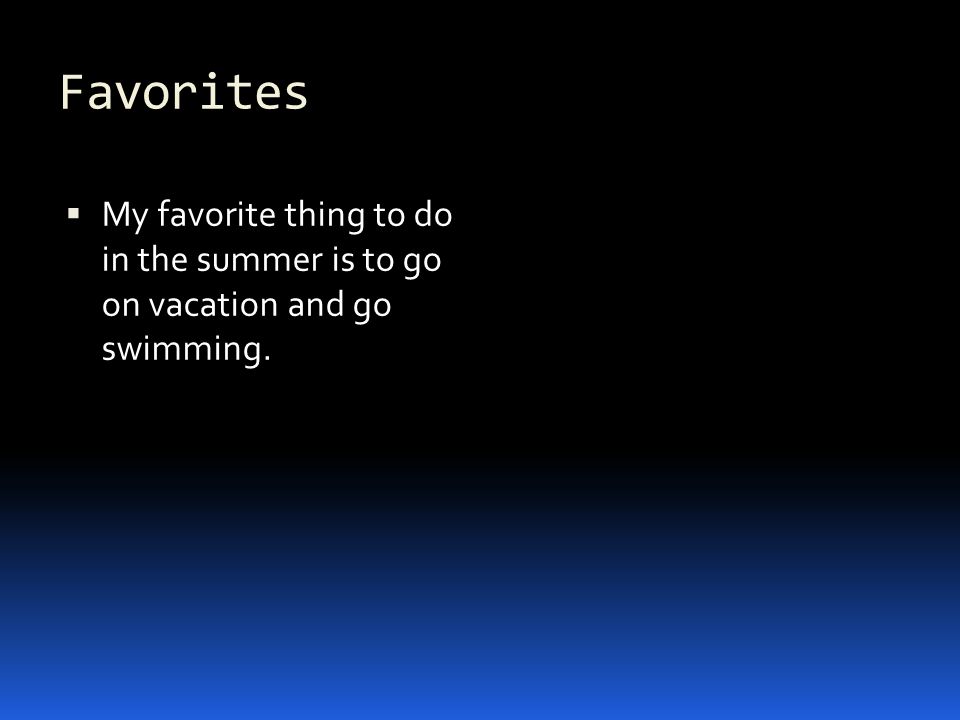 Favorites  My favorite thing to do in the summer is to go on vacation and go swimming.