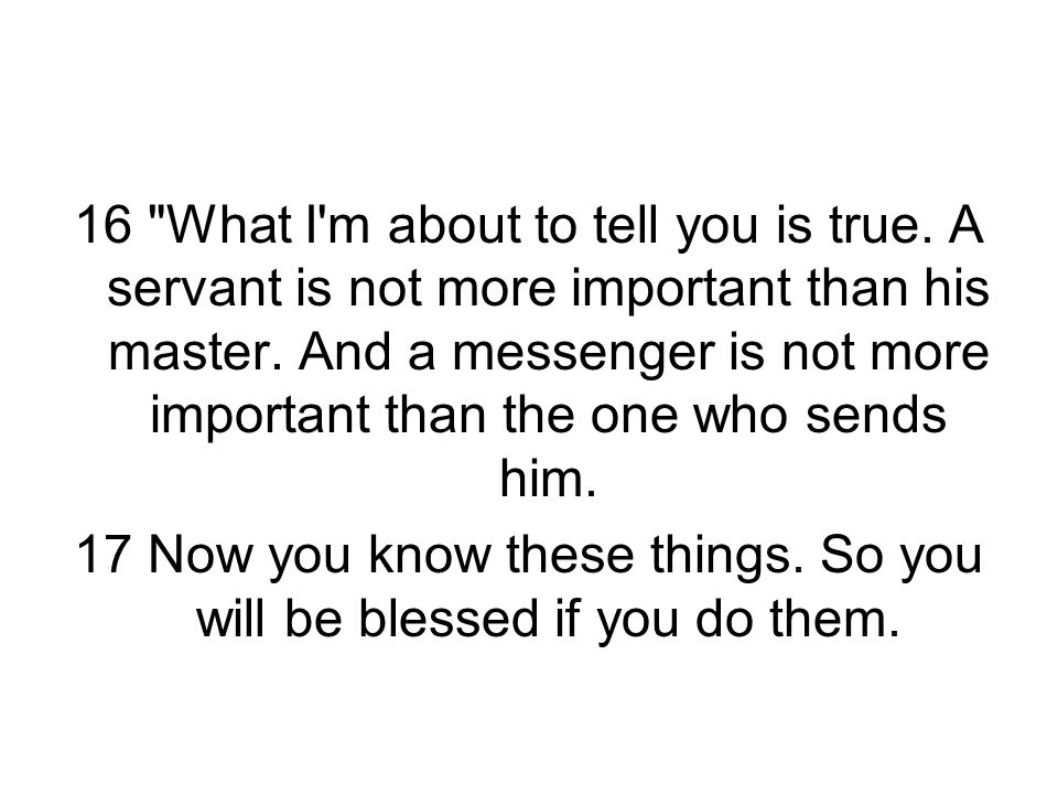 16 What I m about to tell you is true. A servant is not more important than his master.