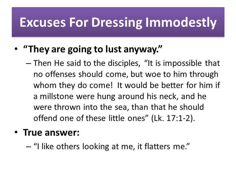Excuses For Dressing Immodestly They are going to lust anyway. – Then He said to the disciples, It is impossible that no offenses should come, but woe to him through whom they do come.