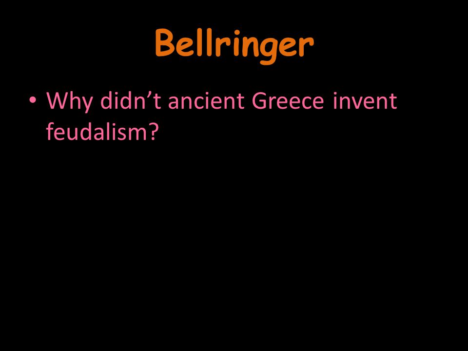Bellringer Why didn’t ancient Greece invent feudalism