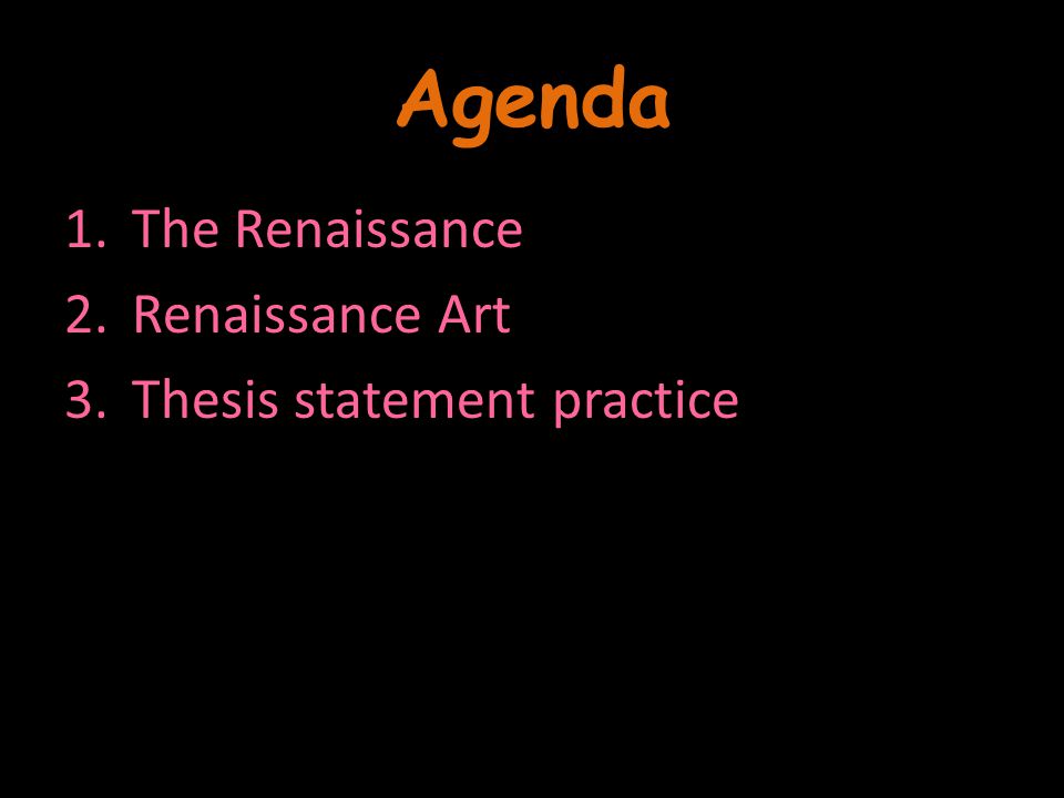 Agenda 1.The Renaissance 2.Renaissance Art 3.Thesis statement practice