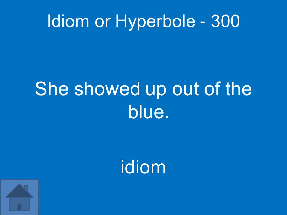 Idiom or Hyperbole She showed up out of the blue. idiom