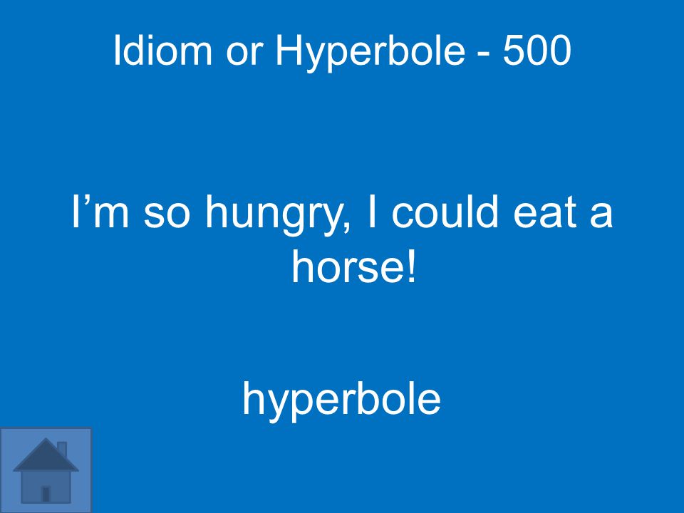 Idiom or Hyperbole I’m so hungry, I could eat a horse! hyperbole