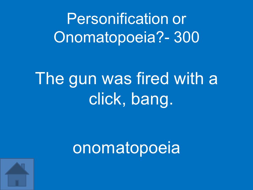 Personification or Onomatopoeia The gun was fired with a click, bang. onomatopoeia