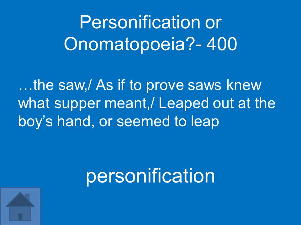 Personification or Onomatopoeia …the saw,/ As if to prove saws knew what supper meant,/ Leaped out at the boy’s hand, or seemed to leap personification