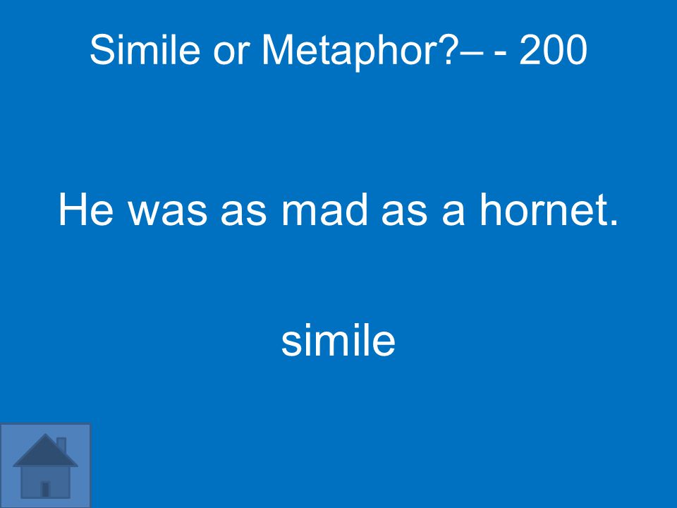 Simile or Metaphor – He was as mad as a hornet. simile