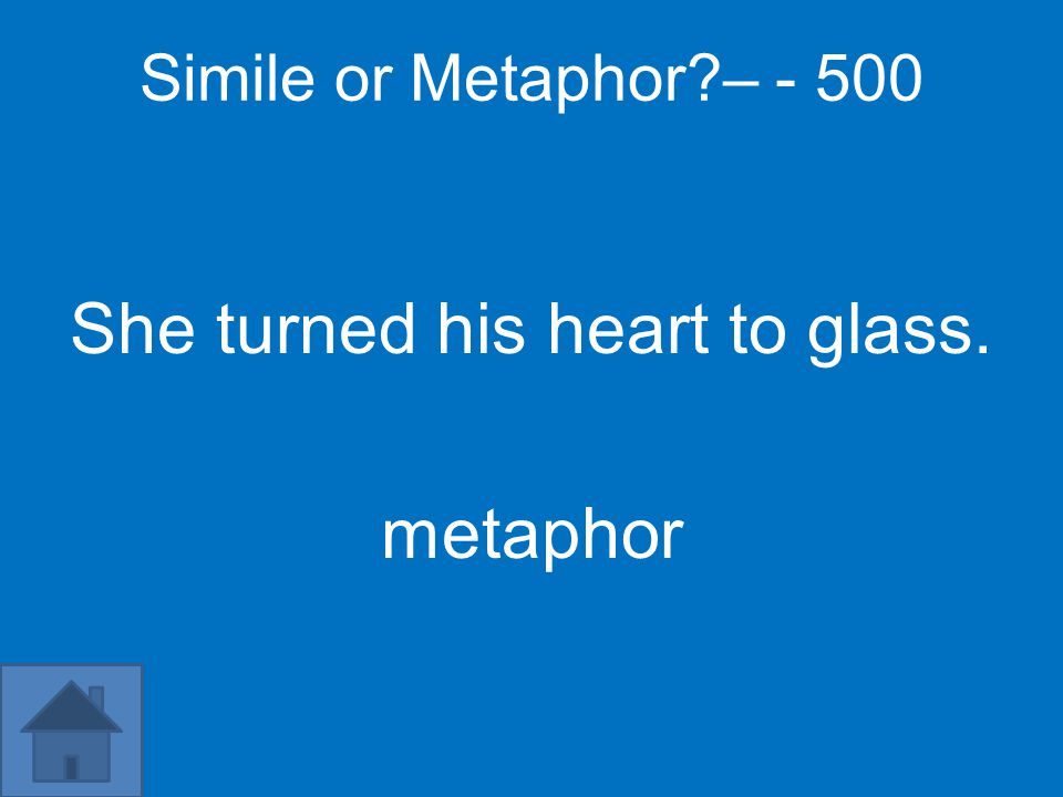 Simile or Metaphor – She turned his heart to glass. metaphor