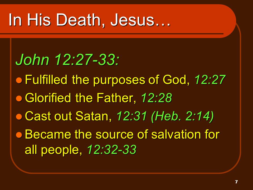 7 In His Death, Jesus… John 12:27-33: Fulfilled the purposes of God, 12:27 Fulfilled the purposes of God, 12:27 Glorified the Father, 12:28 Glorified the Father, 12:28 Cast out Satan, 12:31 (Heb.