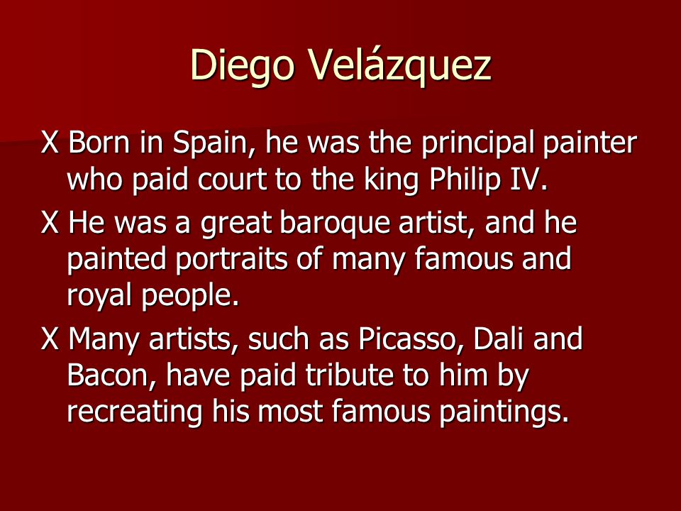 Diego Velázquez X Born in Spain, he was the principal painter who paid court to the king Philip IV.