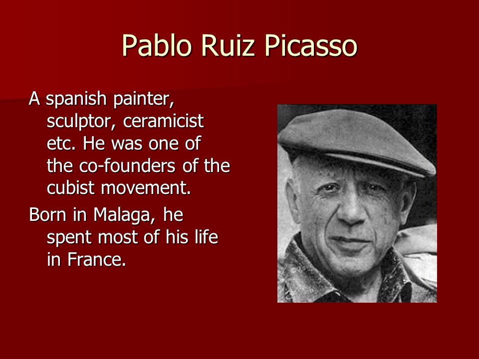 Pablo Ruiz Picasso A spanish painter, sculptor, ceramicist etc.