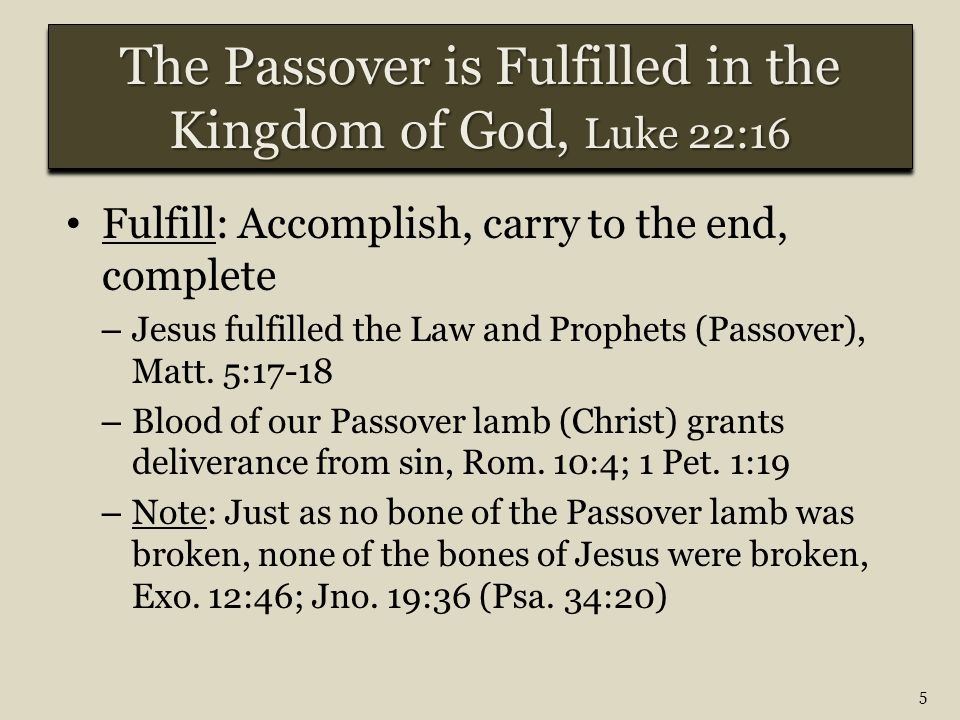 Fulfill: Accomplish, carry to the end, complete – Jesus fulfilled the Law and Prophets (Passover), Matt.
