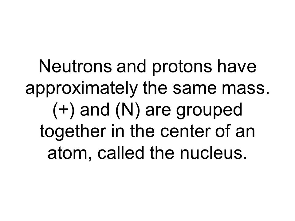 Neutrons and protons have approximately the same mass.