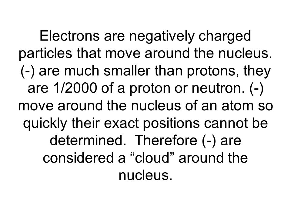 Electrons are negatively charged particles that move around the nucleus.