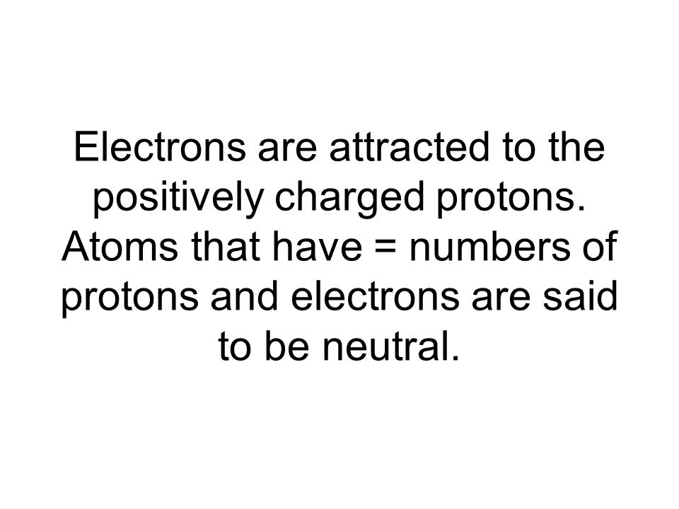 Electrons are attracted to the positively charged protons.