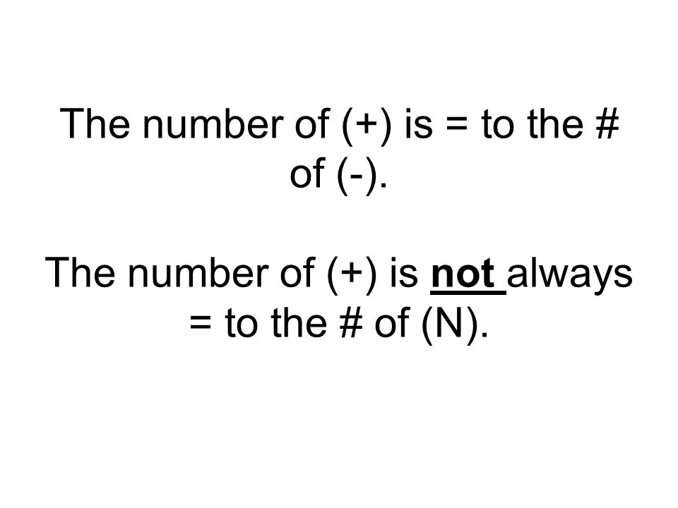 The number of (+) is = to the # of (-). The number of (+) is not always = to the # of (N).