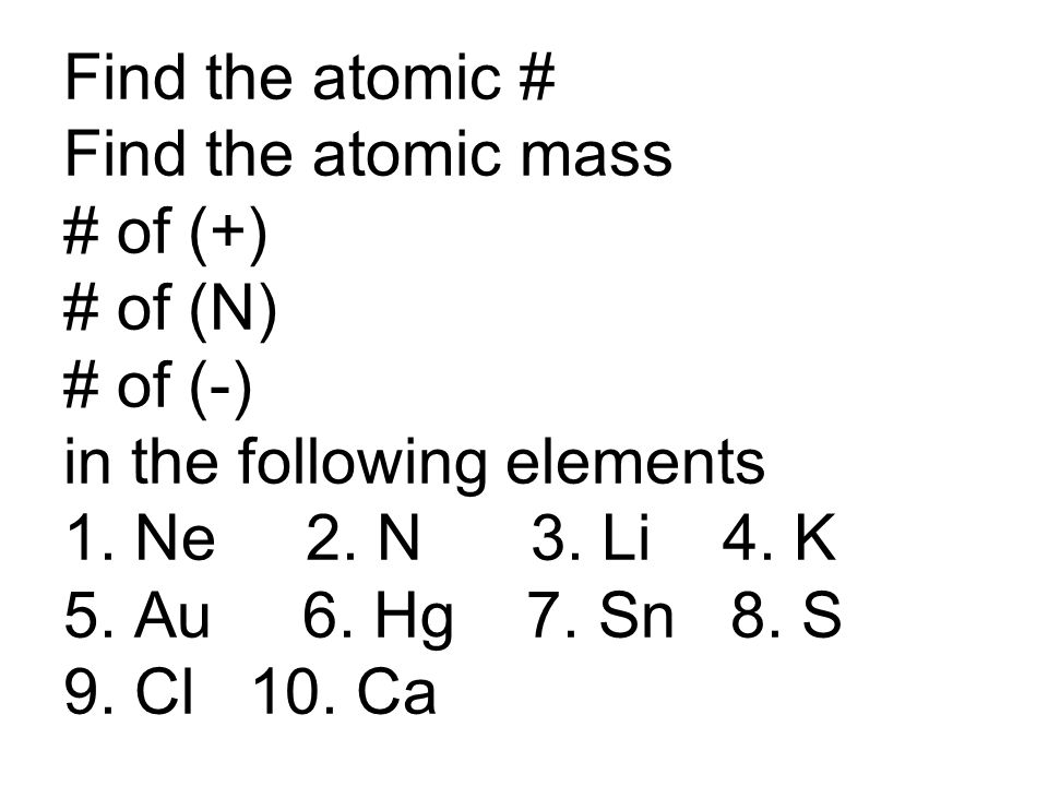 Find the atomic # Find the atomic mass # of (+) # of (N) # of (-) in the following elements 1.
