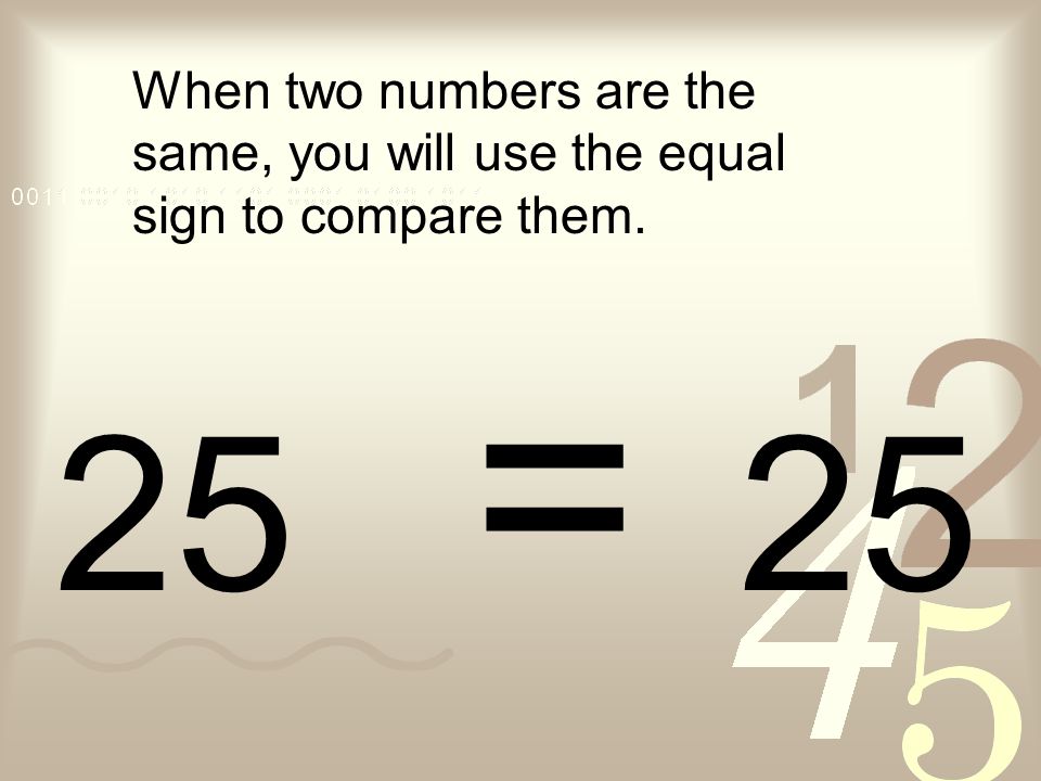 When two numbers are the same, you will use the equal sign to compare them. 25 = 25